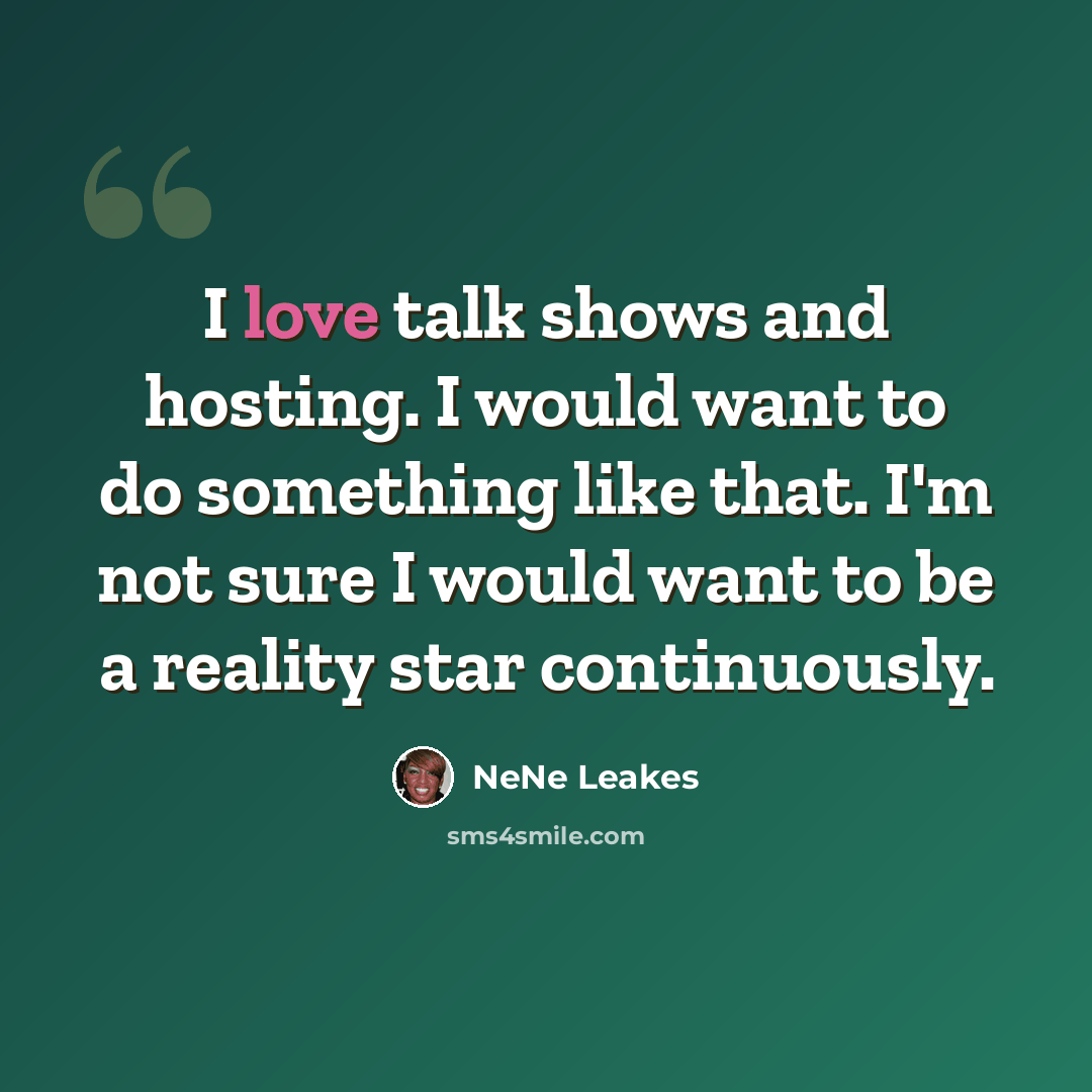 “I love talk shows and hosting. I would want to do something like that. I'm not sure I would want to be a reality star continuously.” quote by NeNe Leakes