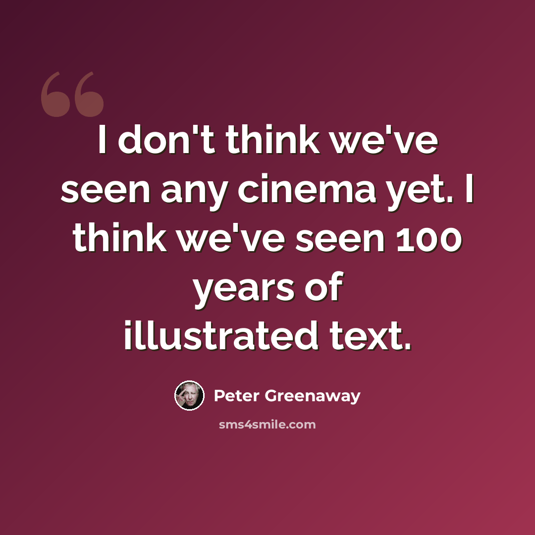 “I don't think we've seen any cinema yet. I think we've seen 100 years of illustrated text.” quote by Peter Greenaway