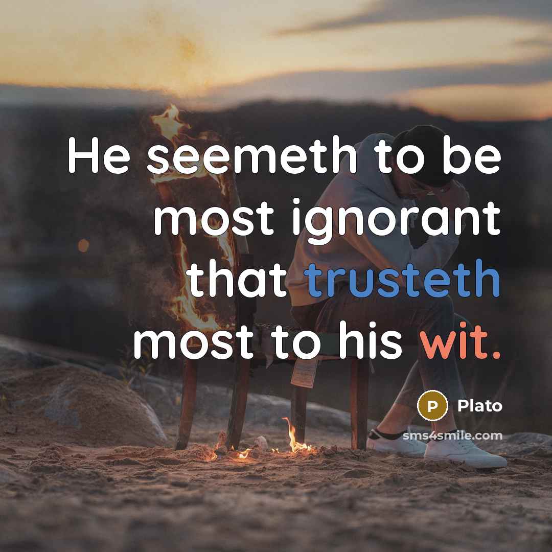 “He seemeth to be most ignorant that trusteth most to his wit.” quote by Plato