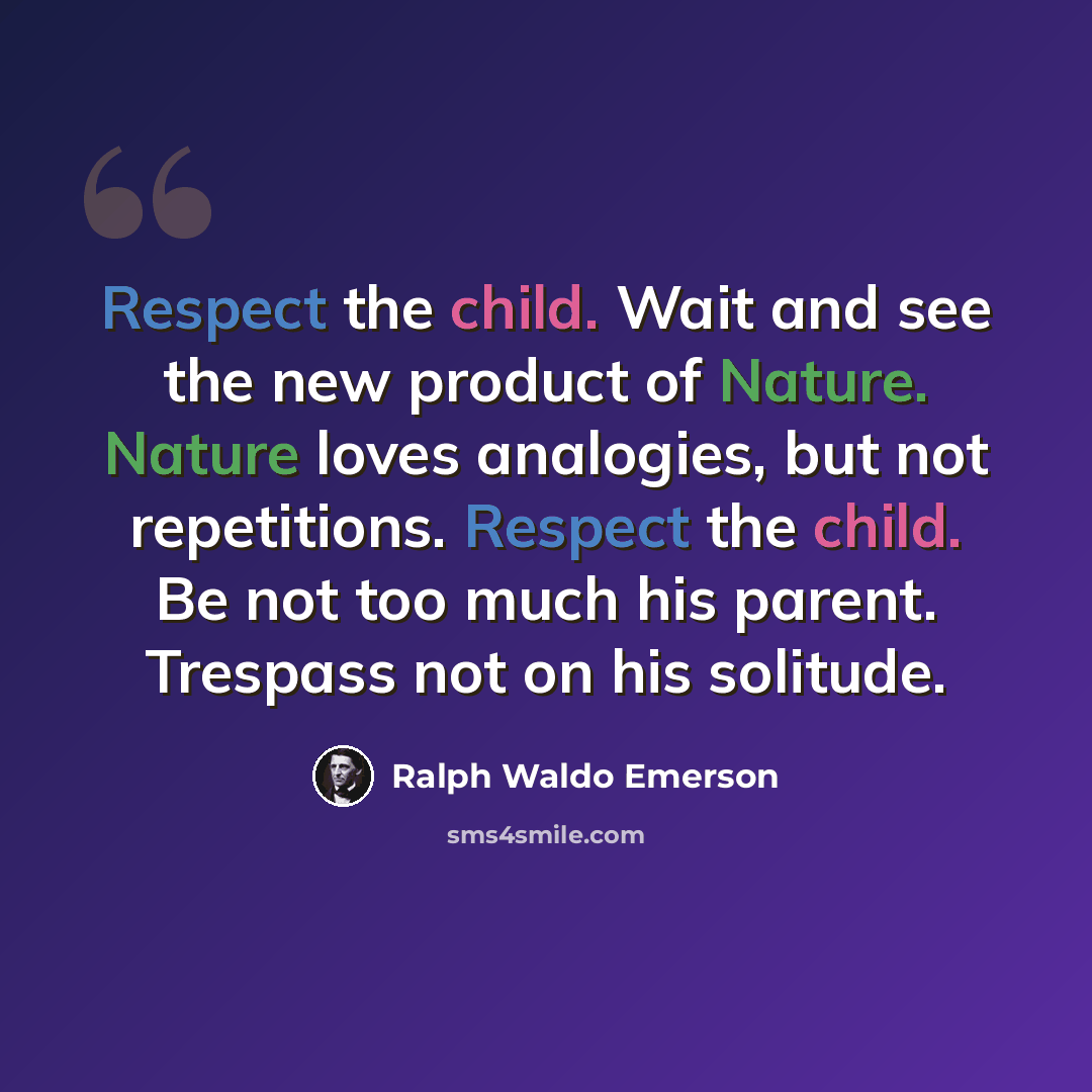 “Respect the child. Wait and see the new product of Nature. Nature loves analogies, but not repetitions. Respect the child. Be not too much his parent. Trespass not on his solitude.” quote by Ralph Waldo Emerson