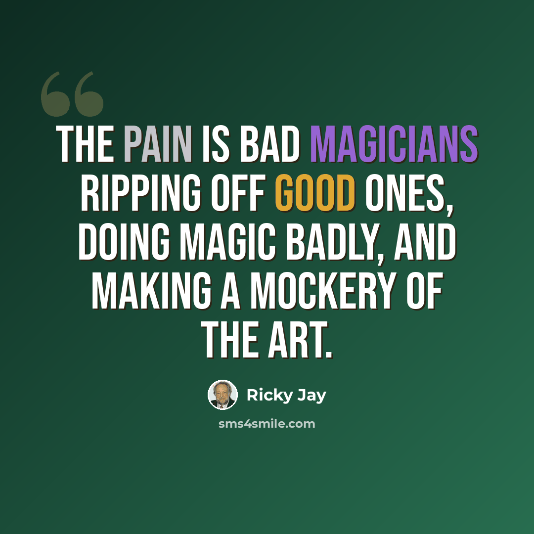 “The pain is bad magicians ripping off good ones, doing magic badly, and making a mockery of the art.” quote by Ricky Jay
