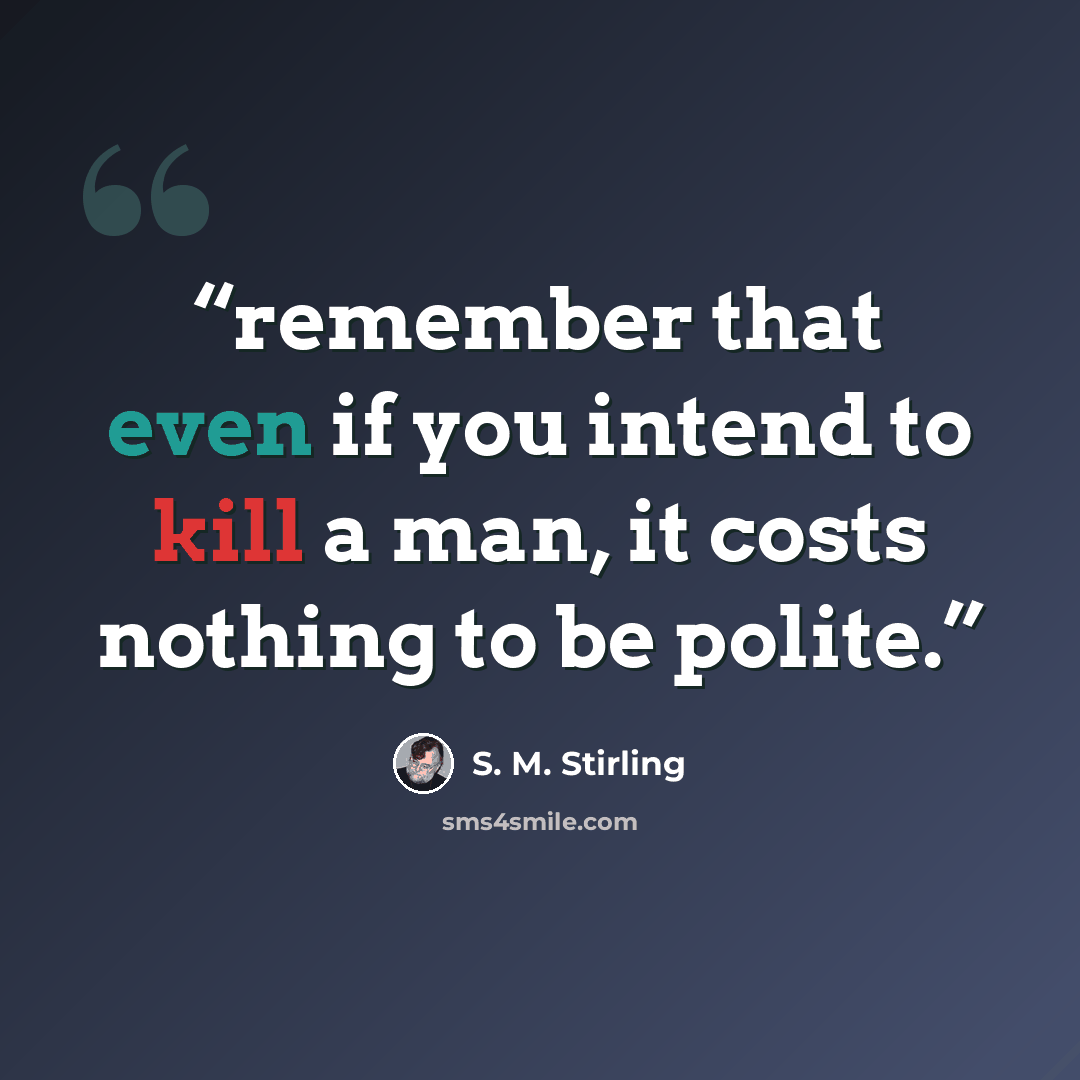 “remember that even if you intend to kill a man, it costs nothing to be polite.” quote by S. M. Stirling
