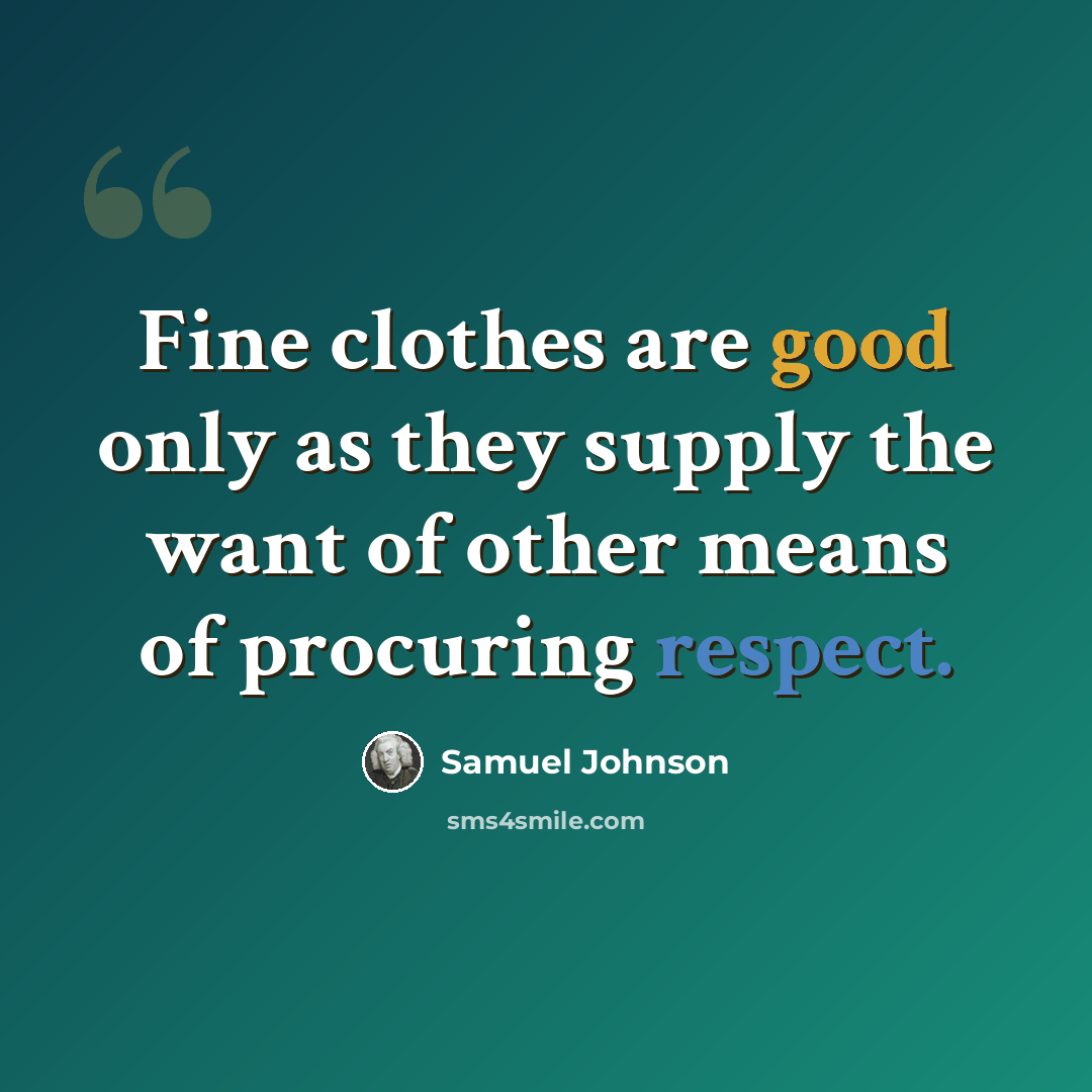 “Fine clothes are good only as they supply the want of other means of procuring respect.” quote by Samuel Johnson