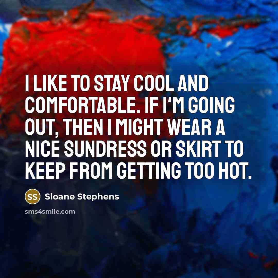 “I like to stay cool and comfortable. If I'm going out, then I might wear a nice sundress or skirt to keep from getting too hot.” quote by Sloane Stephens