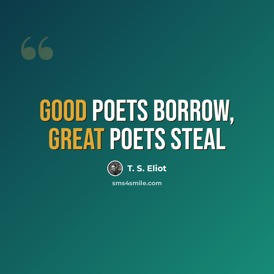 “Good poets borrow, great poets steal” quote by T. S. Eliot