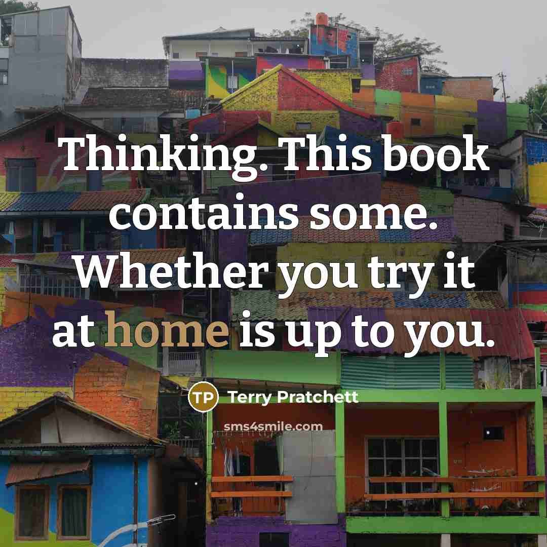 “Thinking. This book contains some. Whether you try it at home is up to you.” quote by Terry Pratchett