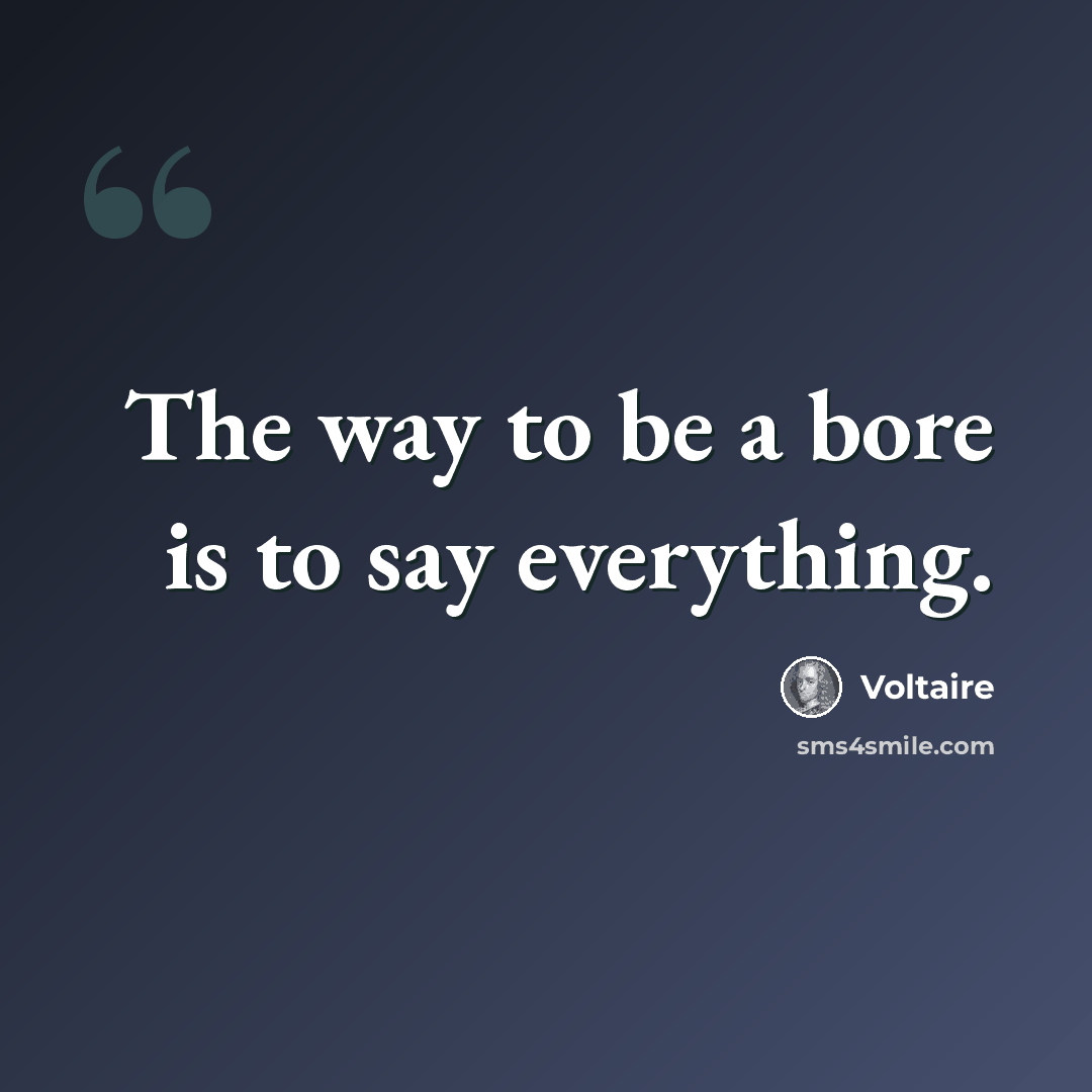 “The way to be a bore is to say everything.” quote by Voltaire
