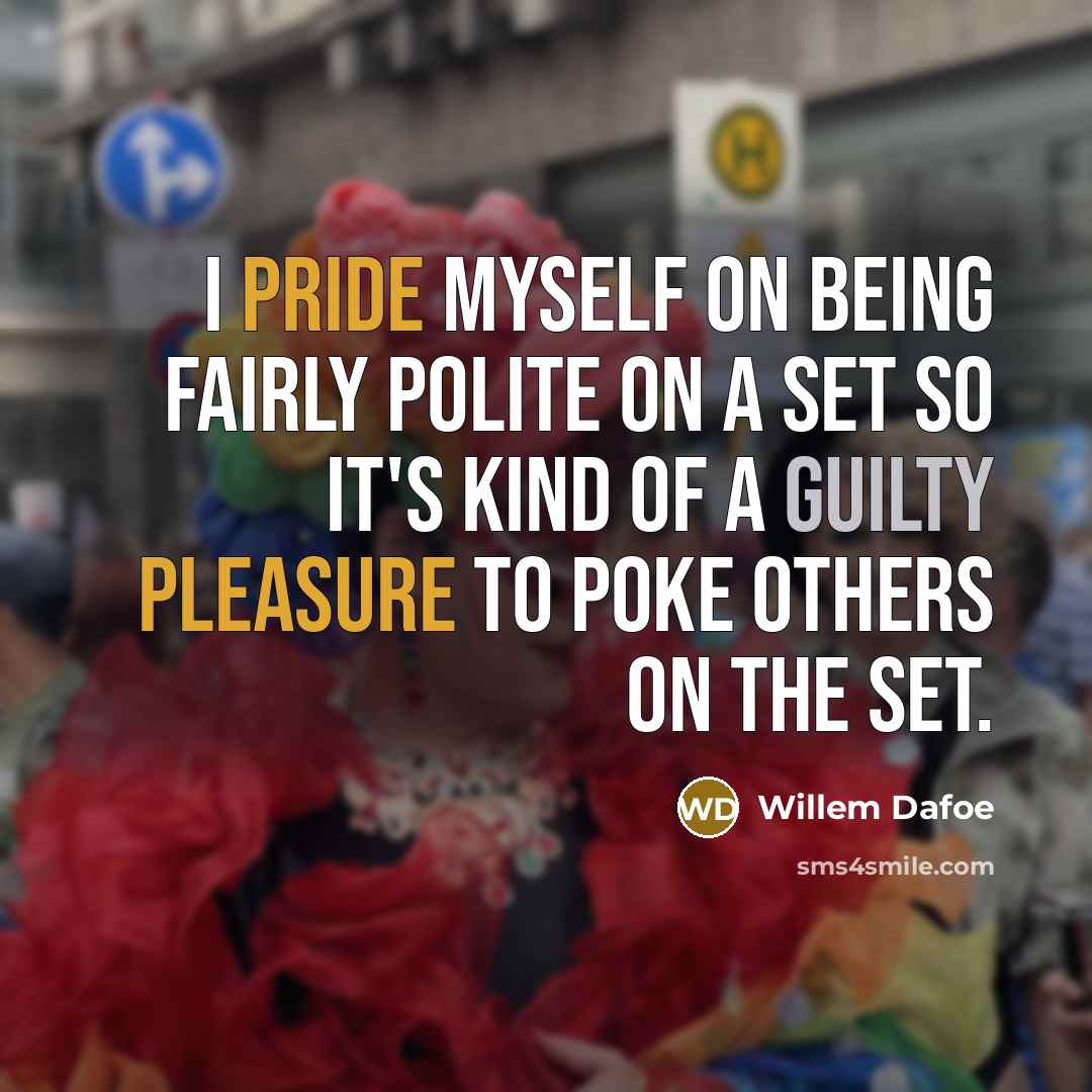 “I pride myself on being fairly polite on a set so it's kind of a guilty pleasure to poke others on the set.” quote by Willem Dafoe