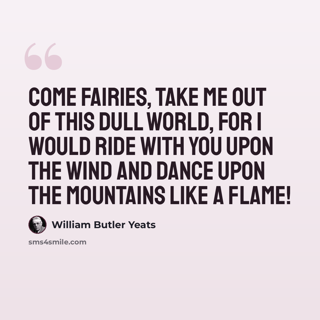 “Come Fairies, take me out of this dull world, for I would ride with you upon the wind and dance upon the mountains like a flame!” quote by William Butler Yeats