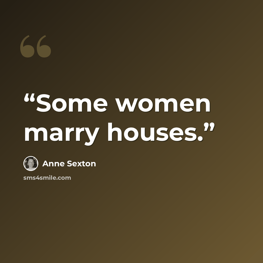 “Some women marry houses.” quote by Anne Sexton
