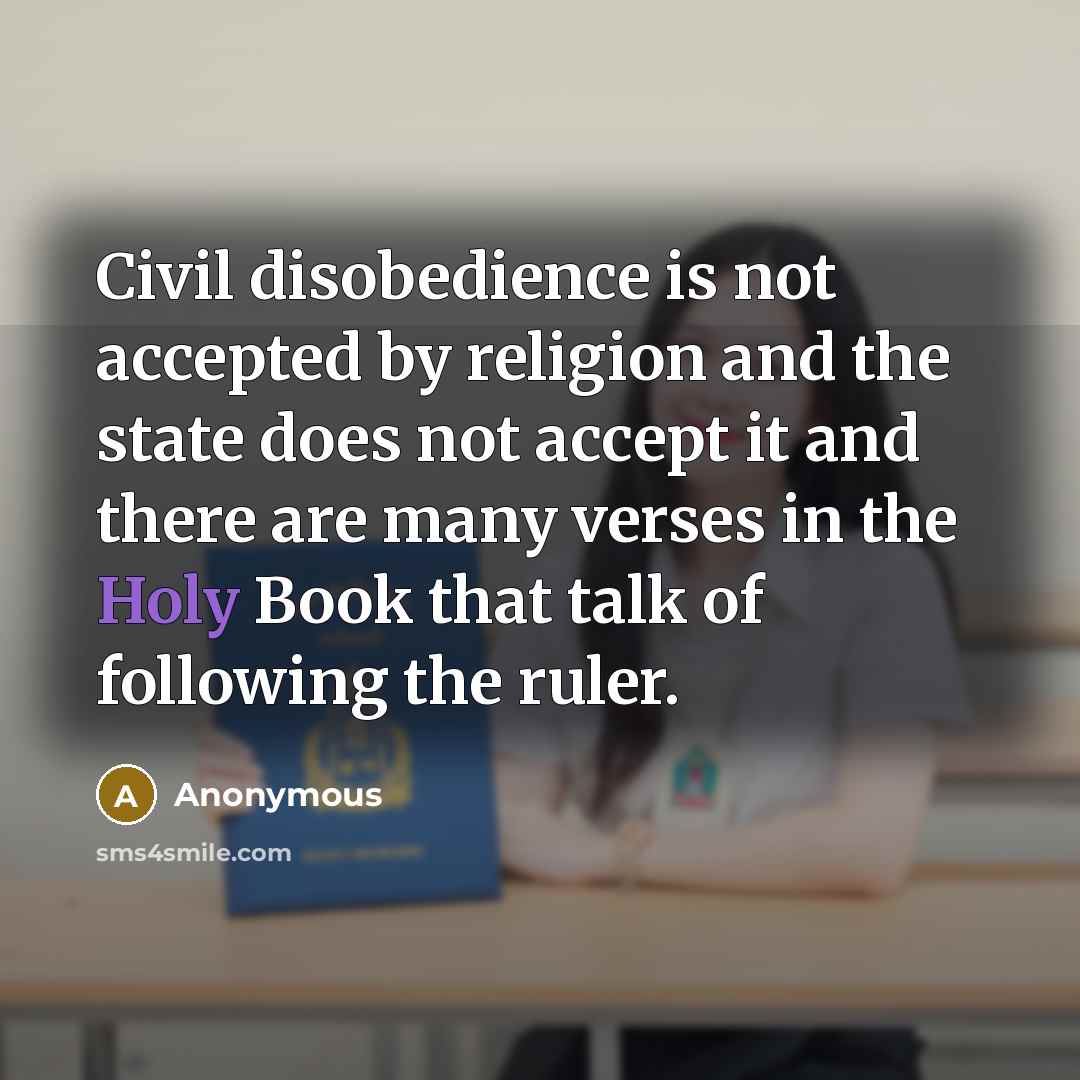 “Civil disobedience is not accepted by religion and the state does not accept it and there are many verses in the Holy Book that talk of following the ruler.” quote by Anonymous