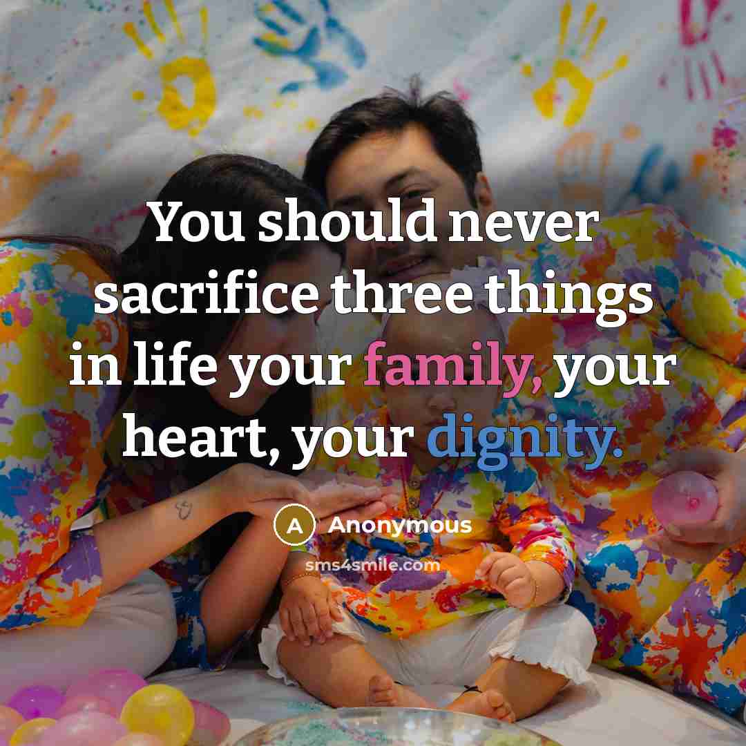 “You should never sacrifice three things in life your family, your heart, your dignity.” quote by Anonymous