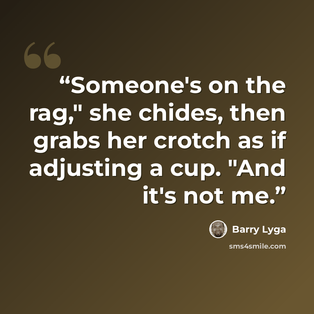 “Someone's on the rag," she chides, then grabs her crotch as if adjusting a cup. "And it's not me.” quote by Barry Lyga