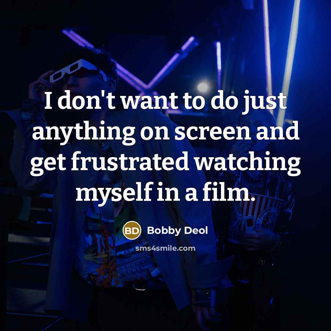 “I don't want to do just anything on screen and get frustrated watching myself in a film.” quote by Bobby Deol