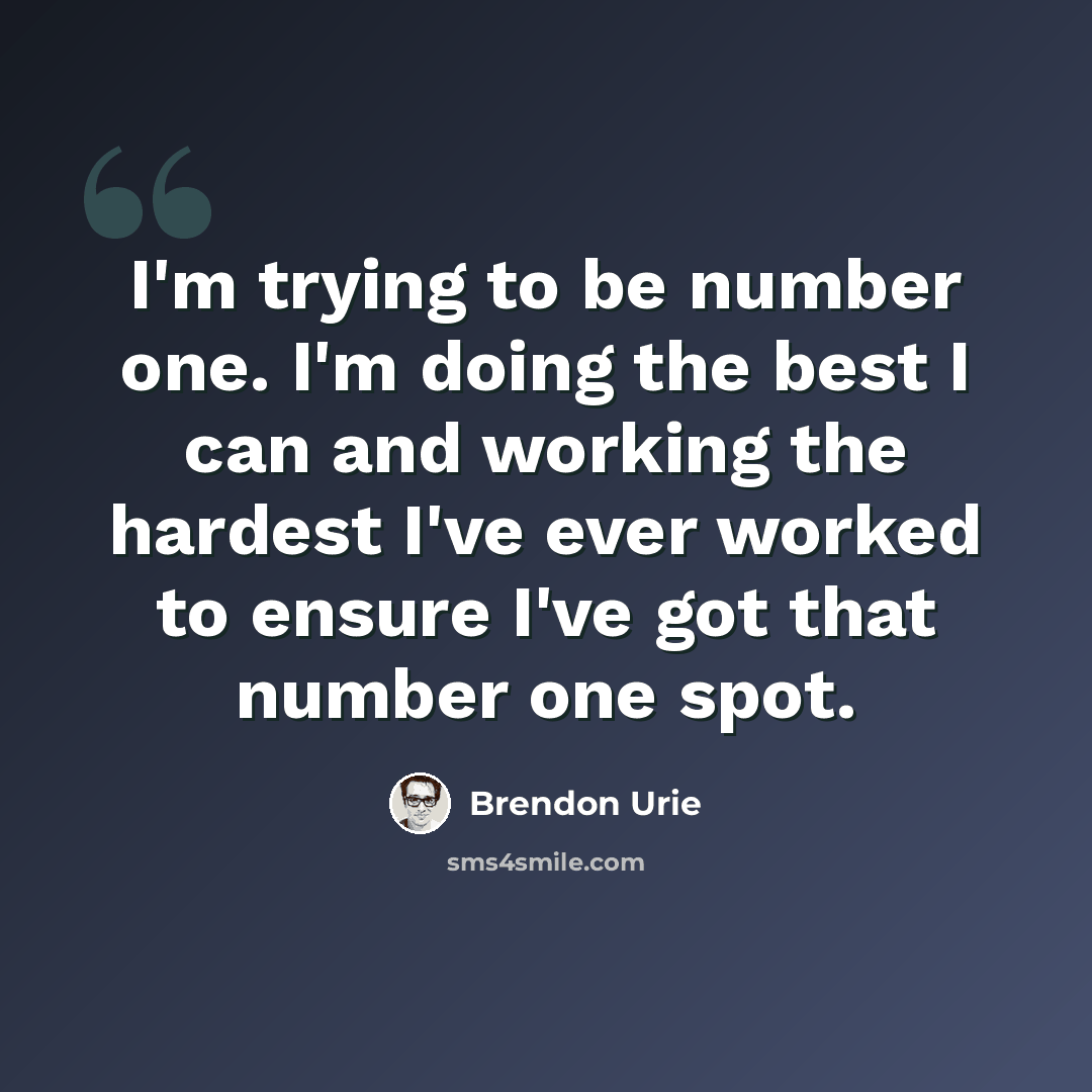“I'm trying to be number one. I'm doing the best I can and working the hardest I've ever worked to ensure I've got that number one spot.” quote by Brendon Urie
