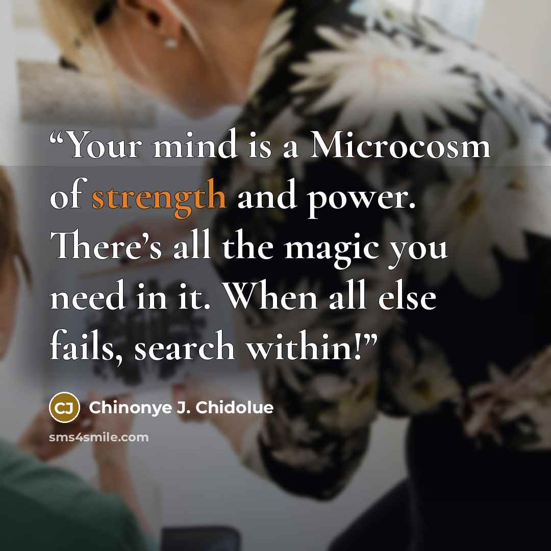 “Your mind is a Microcosm of strength and power. There’s all the magic you need in it. When all else fails, search within!” quote by Chinonye J. Chidolue
