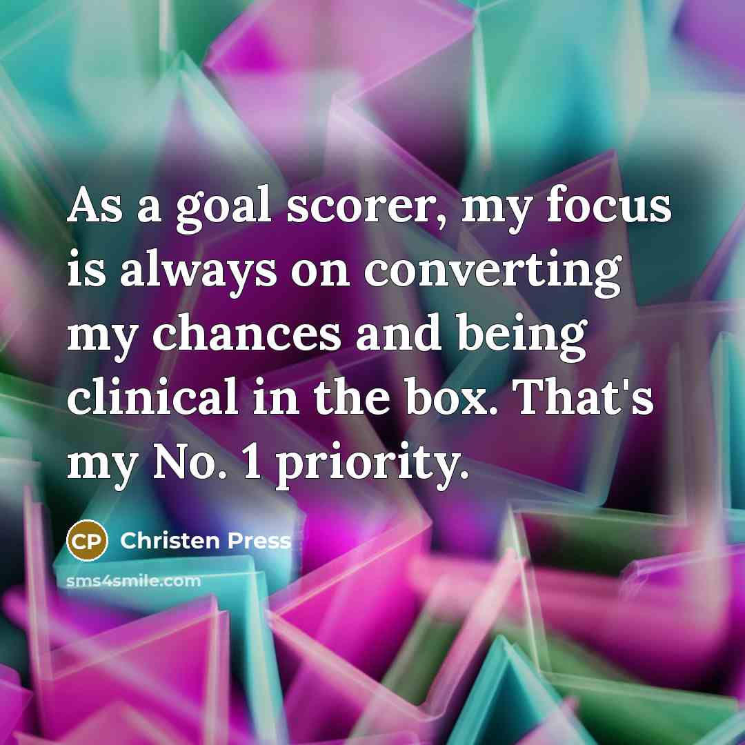 “As a goal scorer, my focus is always on converting my chances and being clinical in the box. That's my No. 1 priority.” quote by Christen Press