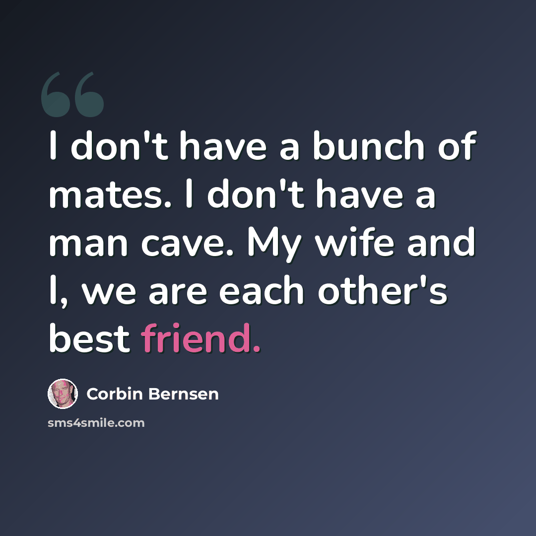 “I don't have a bunch of mates. I don't have a man cave. My wife and I, we are each other's best friend.” quote by Corbin Bernsen