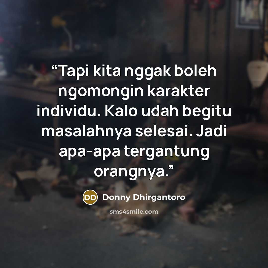 “Tapi kita nggak boleh ngomongin karakter individu. Kalo udah begitu masalahnya selesai. Jadi apa-apa tergantung orangnya.” quote by Donny Dhirgantoro