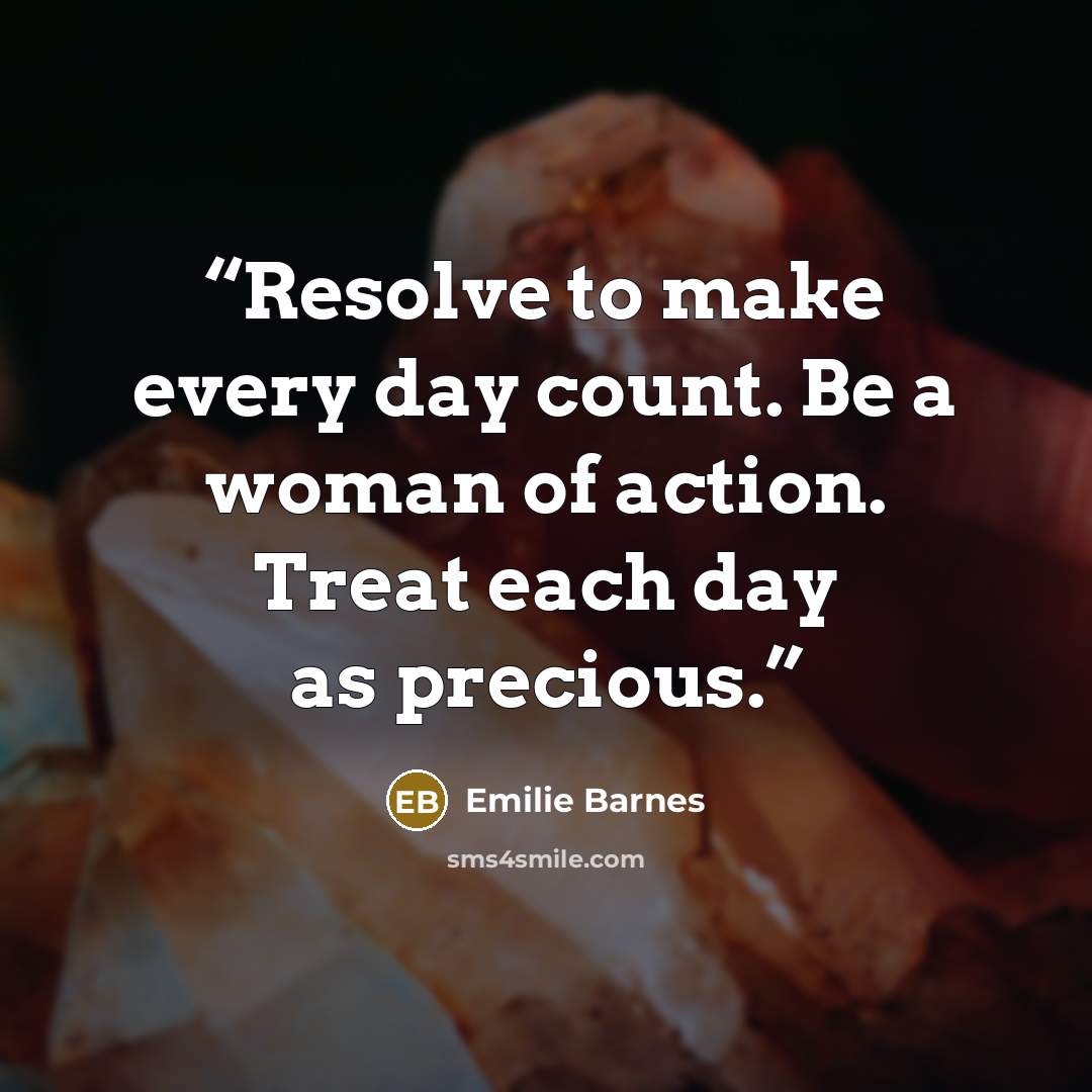 “Resolve to make every day count. Be a woman of action. Treat each day as precious.” quote by Emilie Barnes