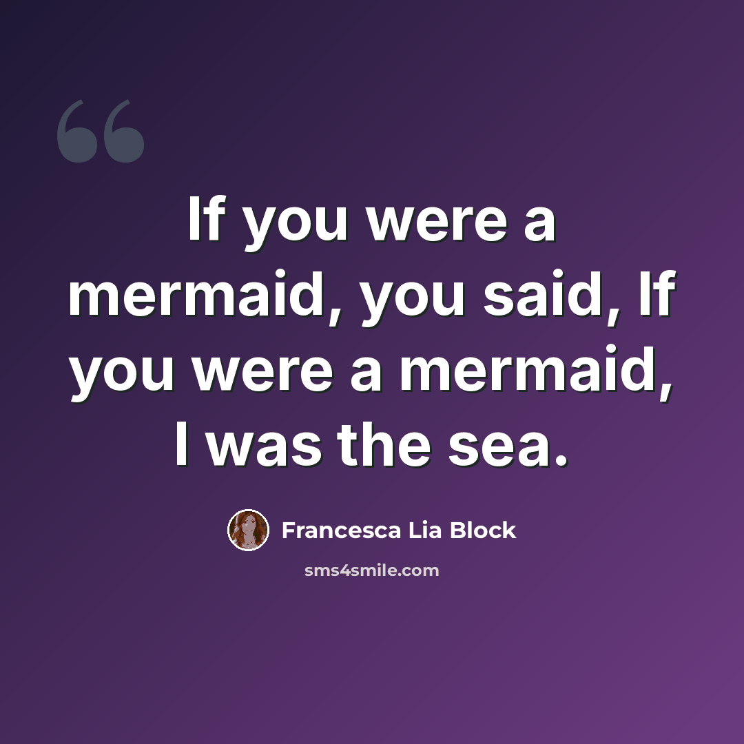 “If you were a mermaid, you said, If you were a mermaid, I was the sea.” quote by Francesca Lia Block