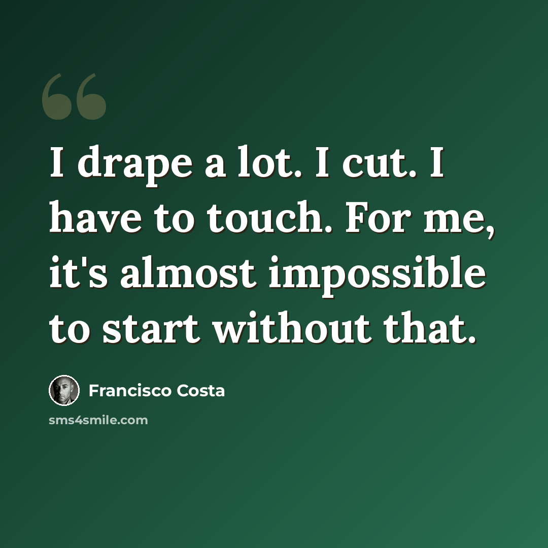 “I drape a lot. I cut. I have to touch. For me, it's almost impossible to start without that.” quote by Francisco Costa
