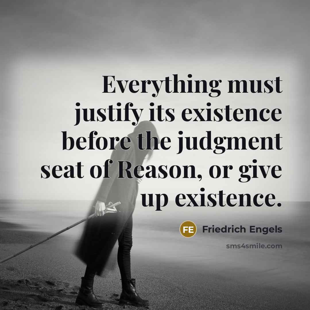 “Everything must justify its existence before the judgment seat of Reason, or give up existence.” quote by Friedrich Engels