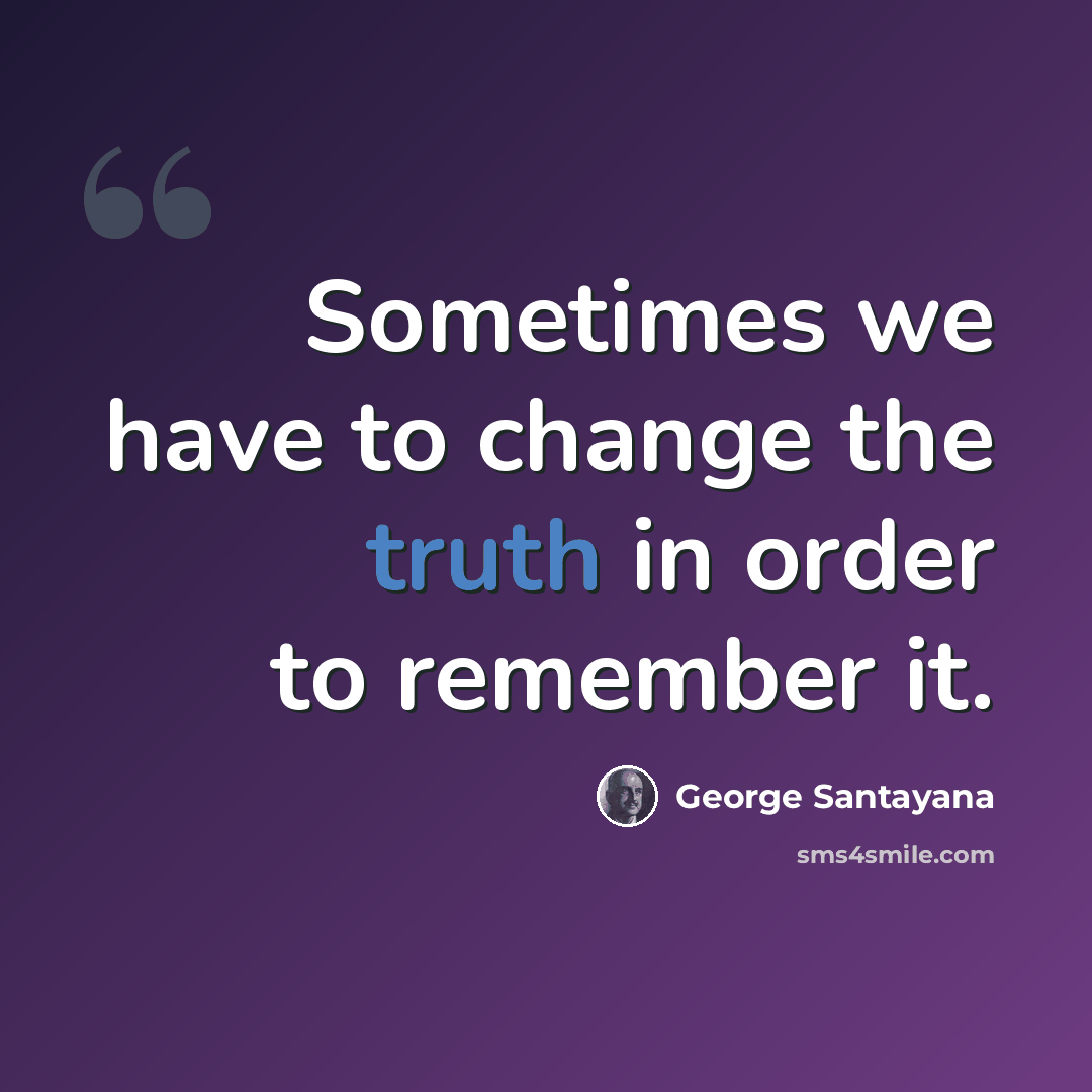 “Sometimes we have to change the truth in order to remember it.” quote by George Santayana