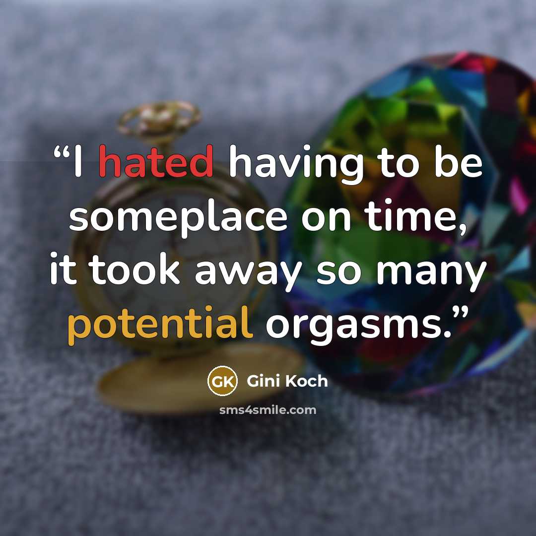 “I hated having to be someplace on time, it took away so many potential orgasms.” quote by Gini Koch