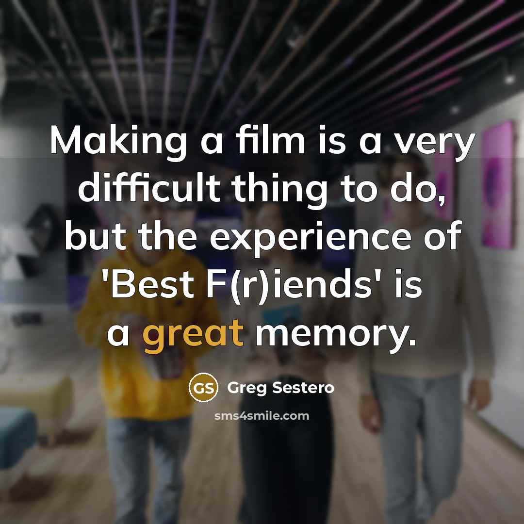 “Making a film is a very difficult thing to do, but the experience of 'Best F(r)iends' is a great memory.” quote by Greg Sestero