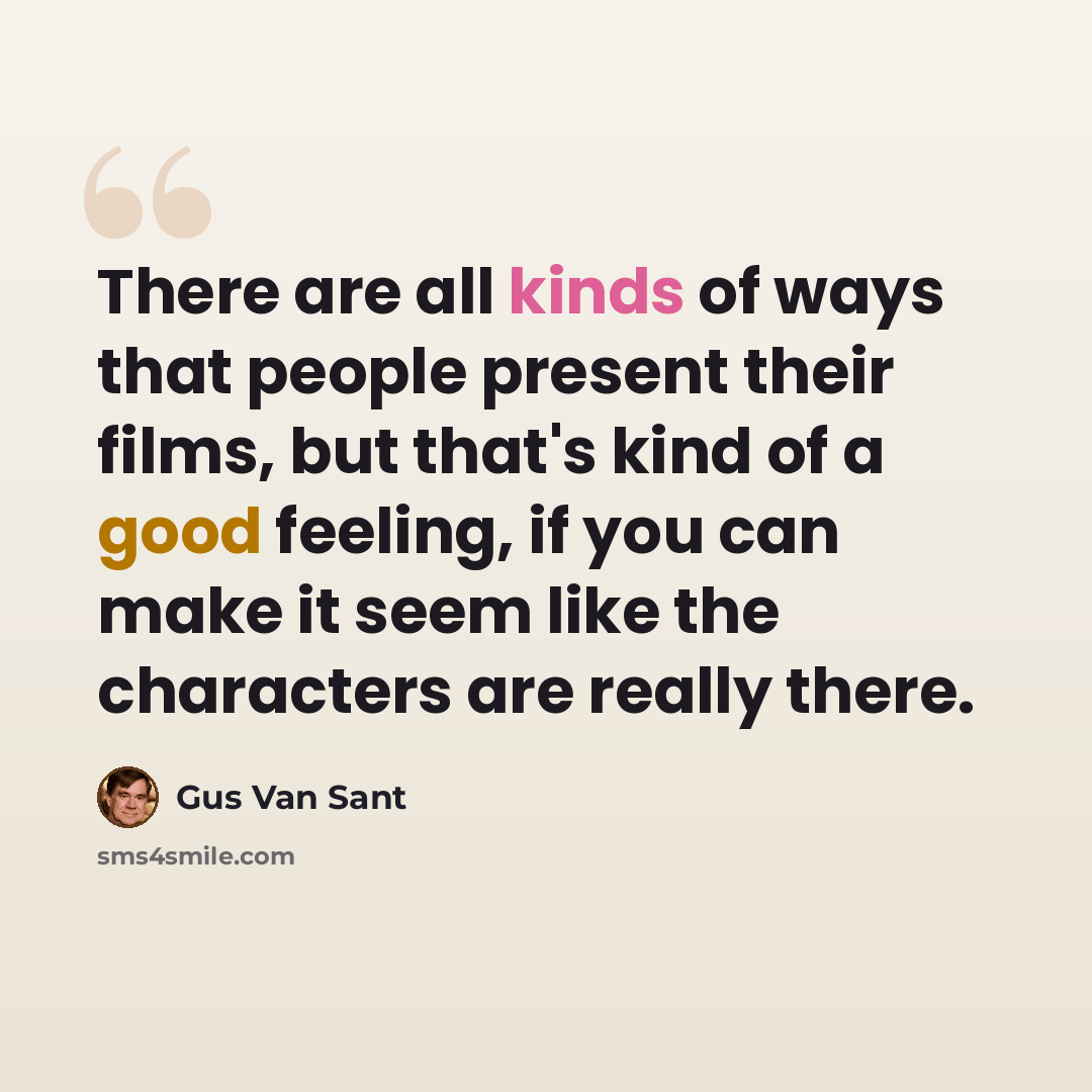 “There are all kinds of ways that people present their films, but that's kind of a good feeling, if you can make it seem like the characters are really there.” quote by Gus Van Sant