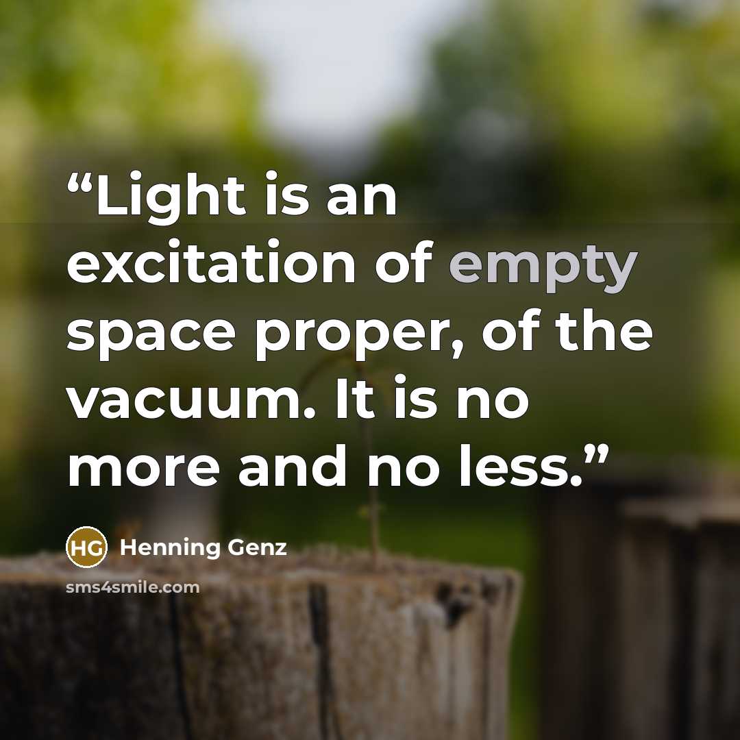 “Light is an excitation of empty space proper, of the vacuum. It is no more and no less.” quote by Henning Genz