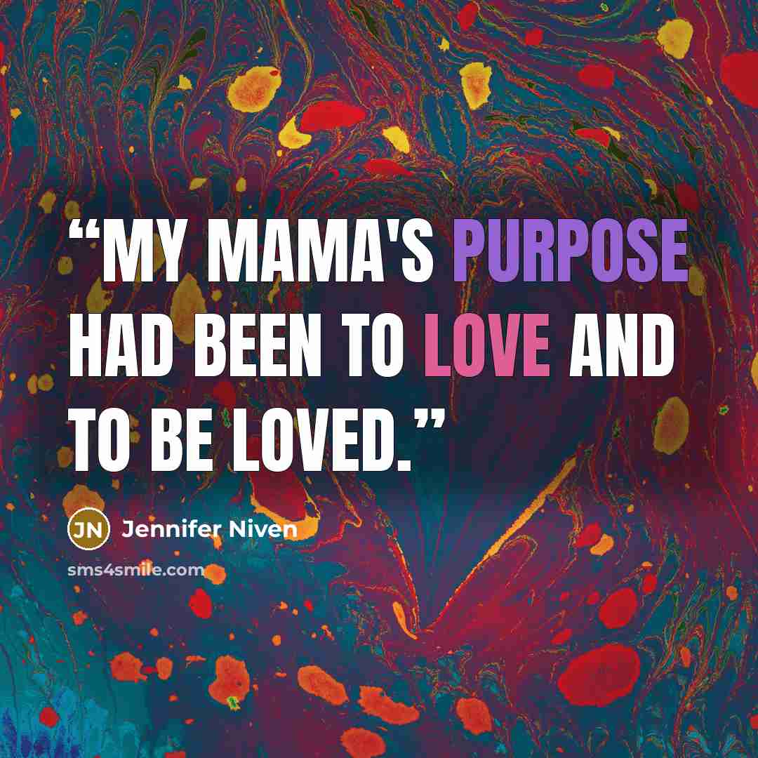 “My mama's purpose had been to love and to be loved.” quote by Jennifer Niven