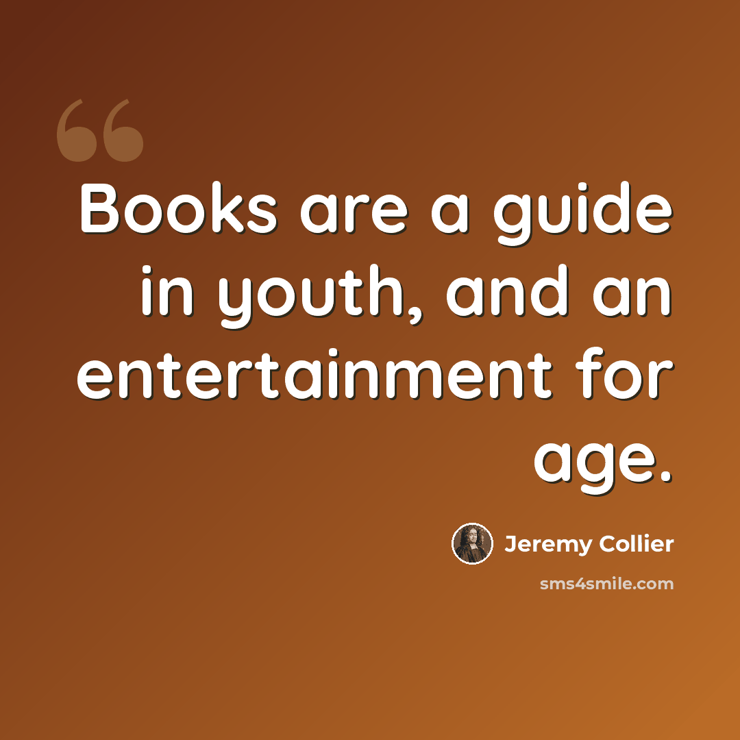 “Books are a guide in youth, and an entertainment for age.” quote by Jeremy Collier