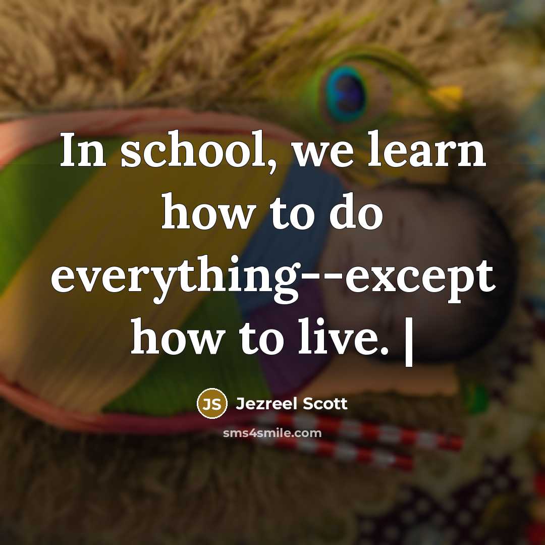 “In school, we learn how to do everything--except how to live. |” quote by Jezreel Scott