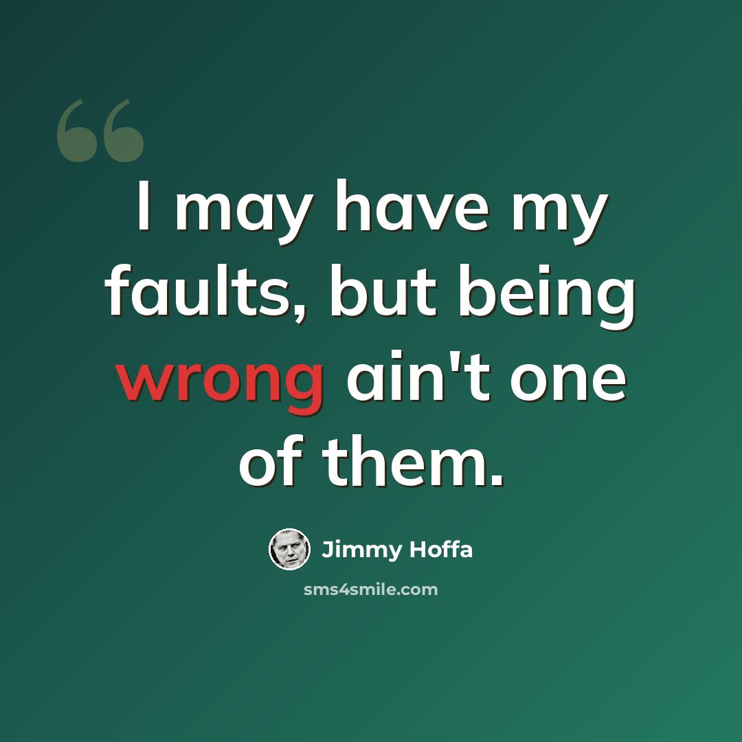 “I may have my faults, but being wrong ain't one of them.” quote by Jimmy Hoffa