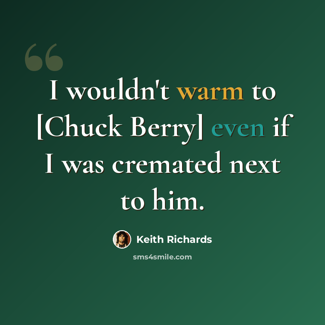 “I wouldn't warm to [Chuck Berry] even if I was cremated next to him.” quote by Keith Richards