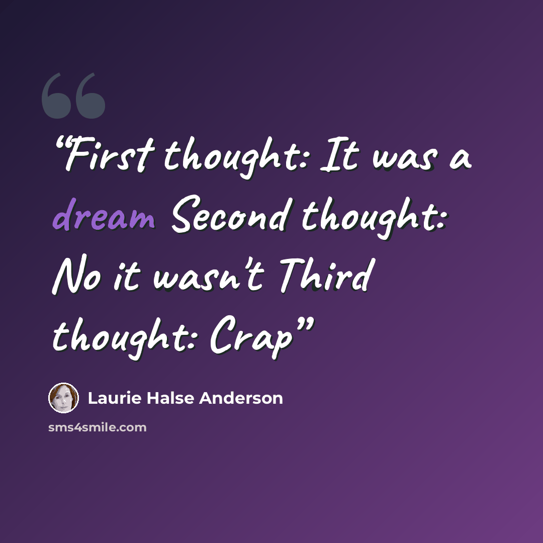 “First thought: It was a dream Second thought: No it wasn't Third thought: Crap” quote by Laurie Halse Anderson