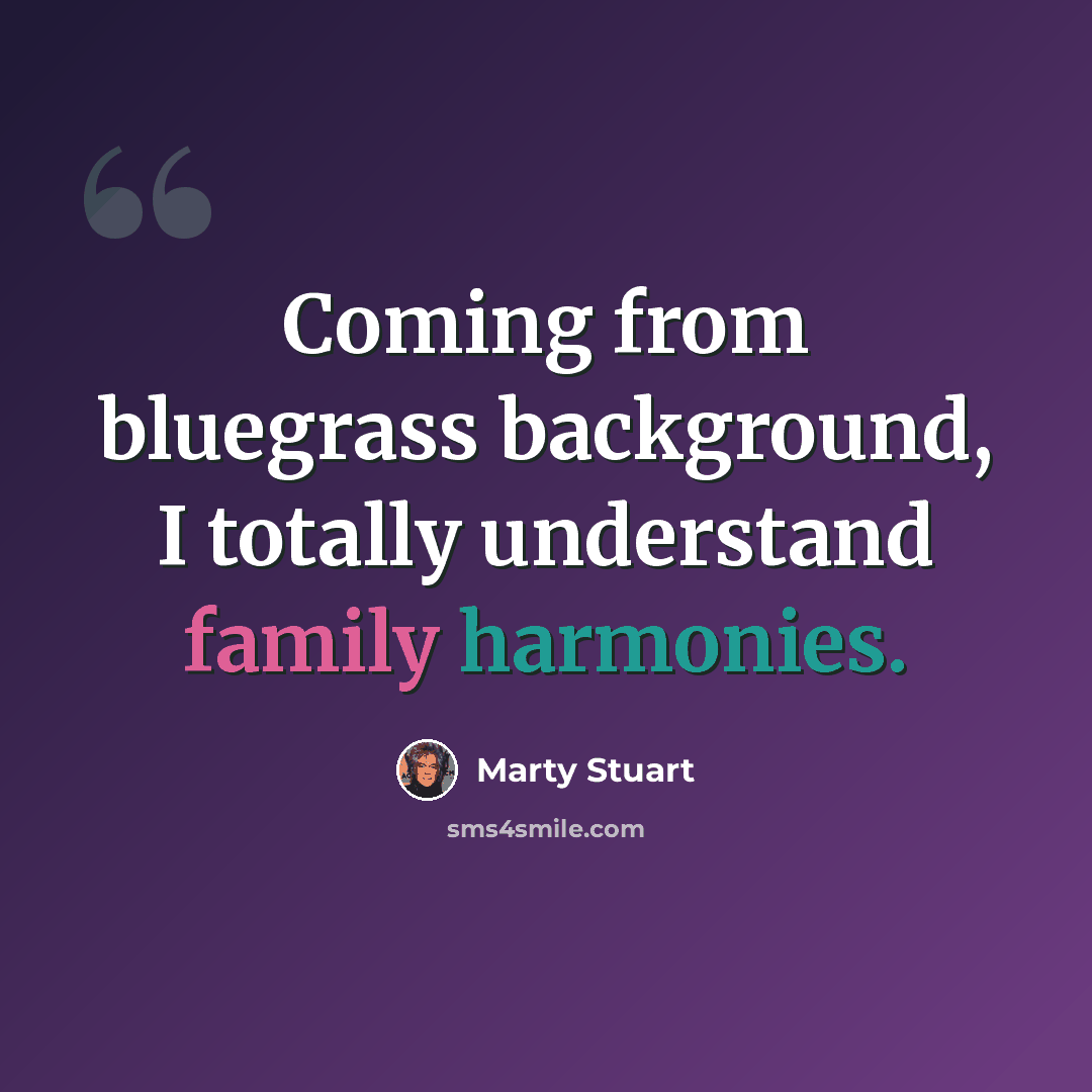 “Coming from bluegrass background, I totally understand family harmonies.” quote by Marty Stuart