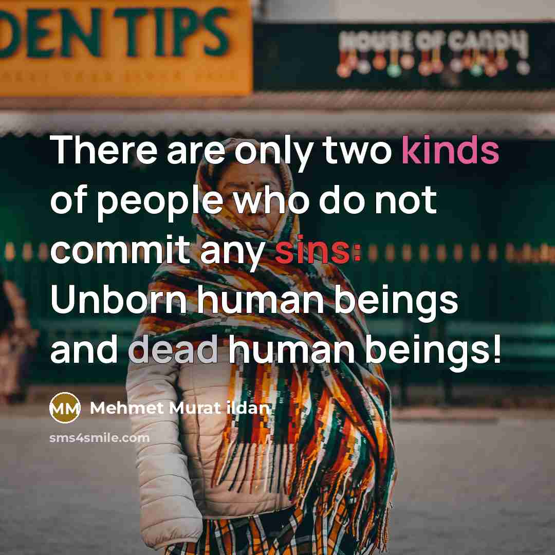 “There are only two kinds of people who do not commit any sins: Unborn human beings and dead human beings!” quote by Mehmet Murat Ildan
