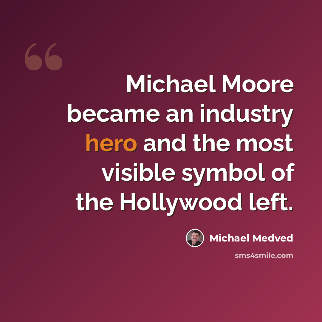“Michael Moore became an industry hero and the most visible symbol of the Hollywood left.” quote by Michael Medved