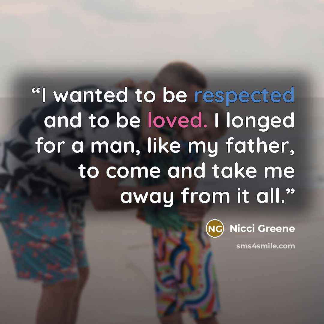“I wanted to be respected and to be loved. I longed for a man, like my father, to come and take me away from it all.” quote by Nicci Greene