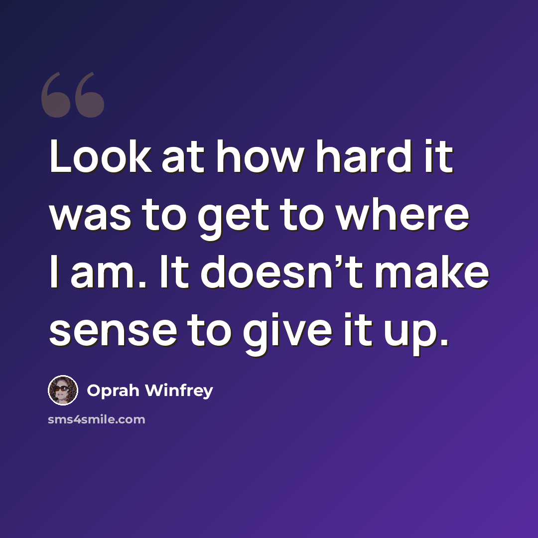 “Look at how hard it was to get to where I am. It doesn't make sense to give it up.” quote by Oprah Winfrey