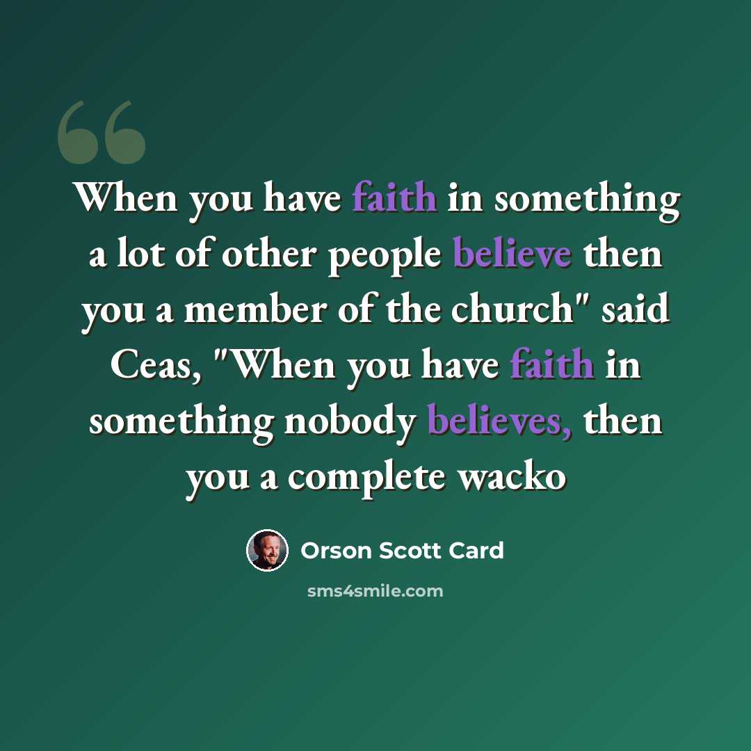 “When you have faith in something a lot of other people believe then you a member of the church" said Ceas, "When you have faith in something nobody believes, then you a complete wacko” quote by Orson Scott Card