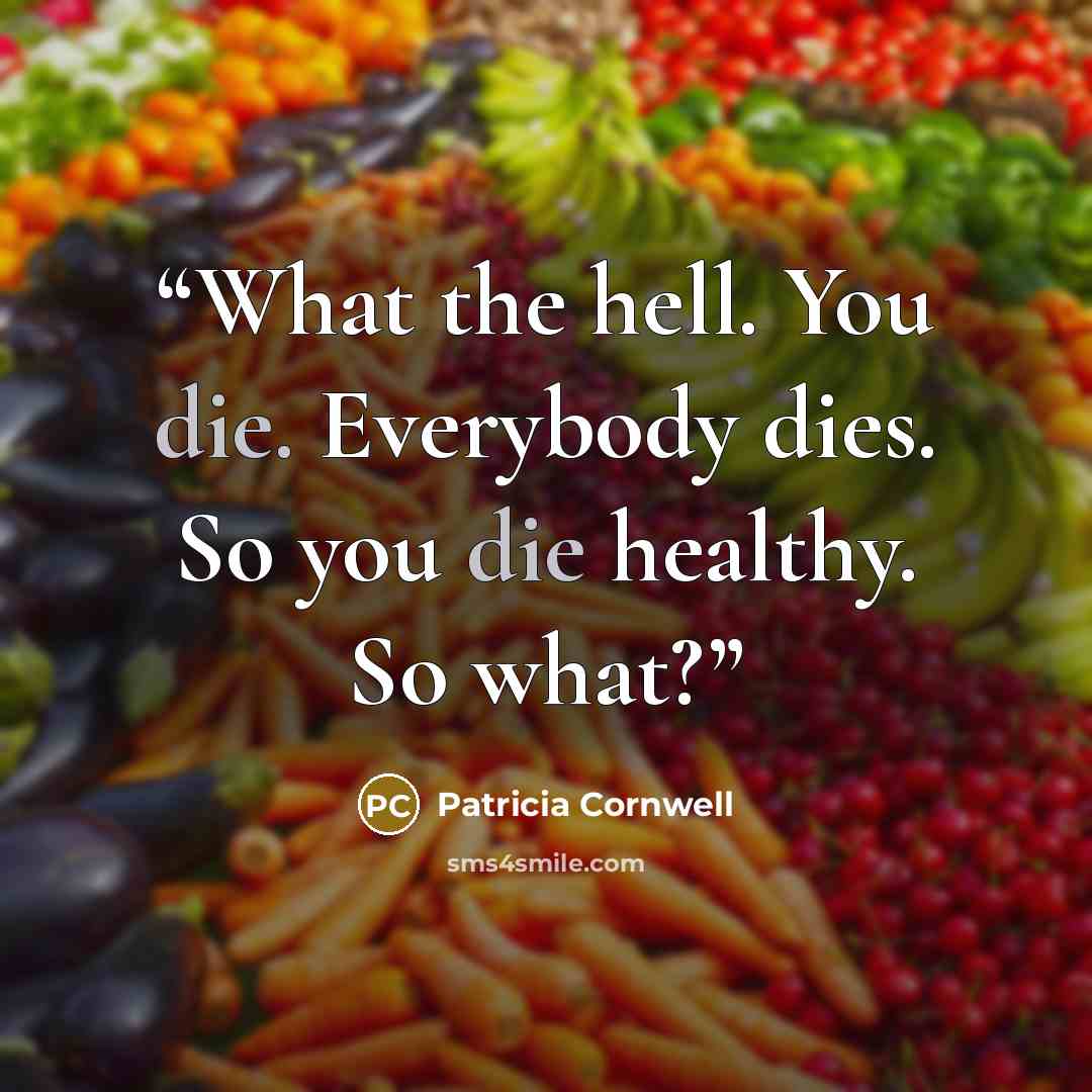“What the hell. You die. Everybody dies. So you die healthy. So what?” quote by Patricia Cornwell