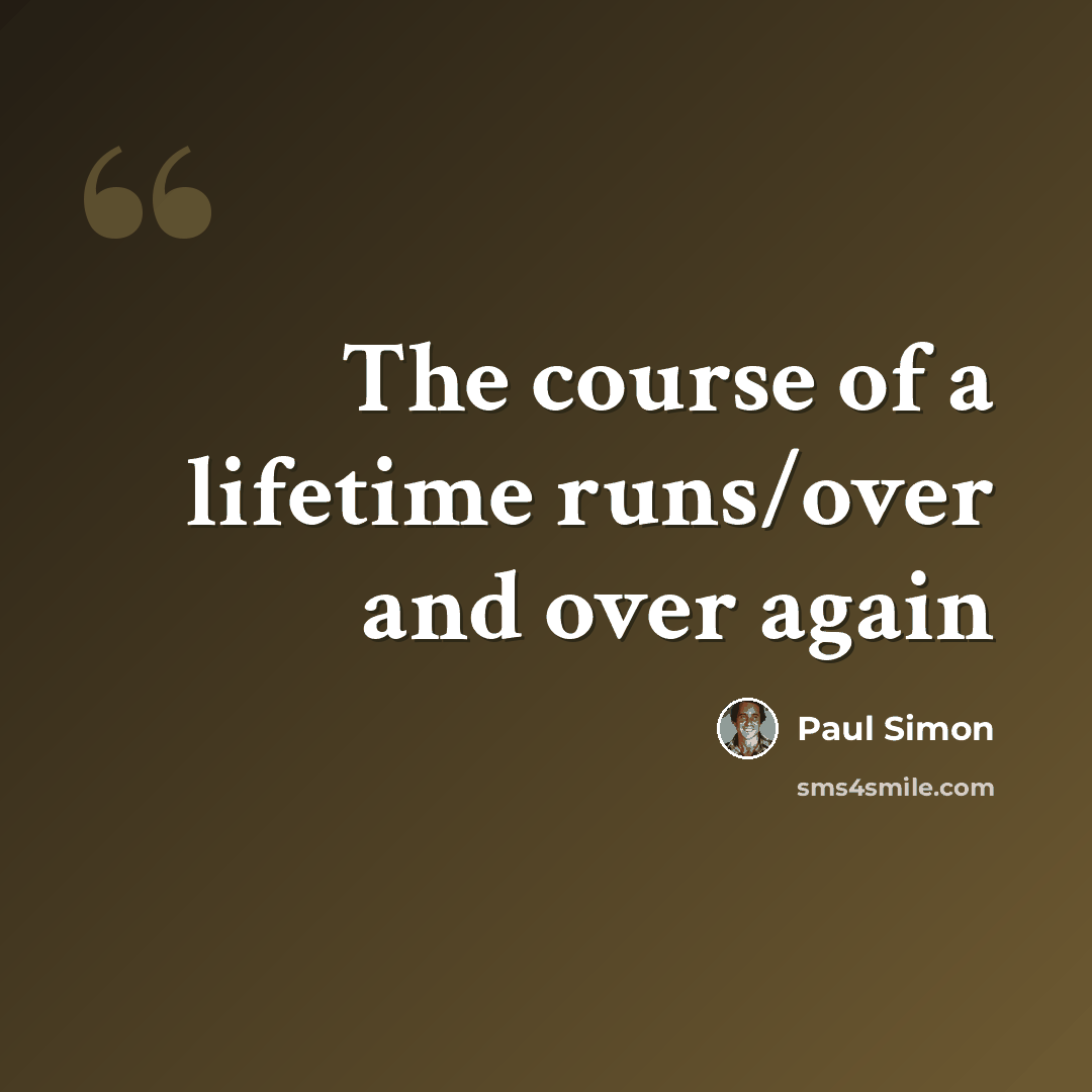 “The course of a lifetime runs/over and over again” quote by Paul Simon