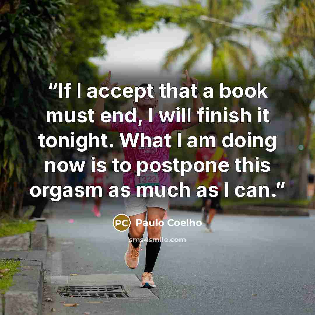 “If I accept that a book must end, I will finish it tonight. What I am doing now is to postpone this orgasm as much as I can.” quote by Paulo Coelho