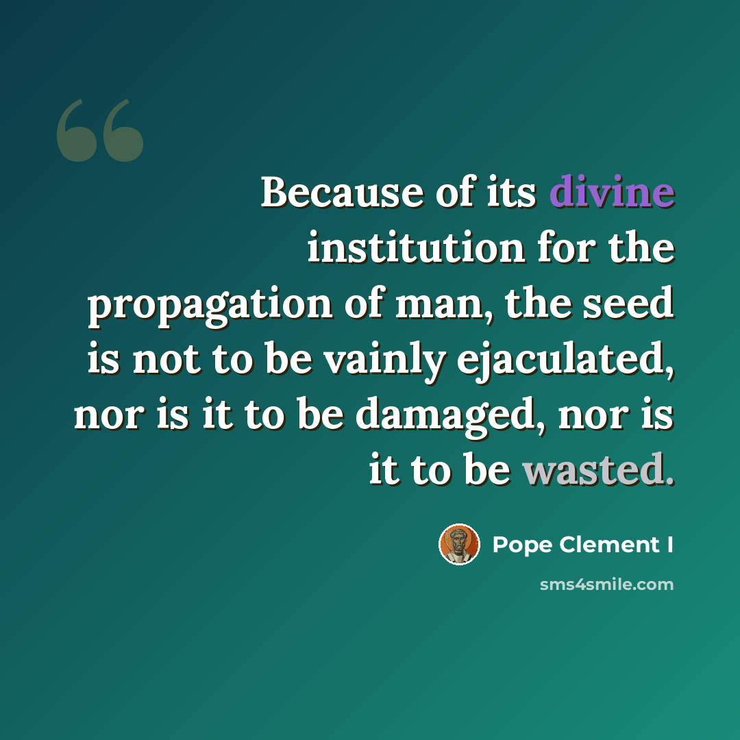 “Because of its divine institution for the propagation of man, the seed is not to be vainly ejaculated, nor is it to be damaged, nor is it to be wasted.” quote by Pope Clement I