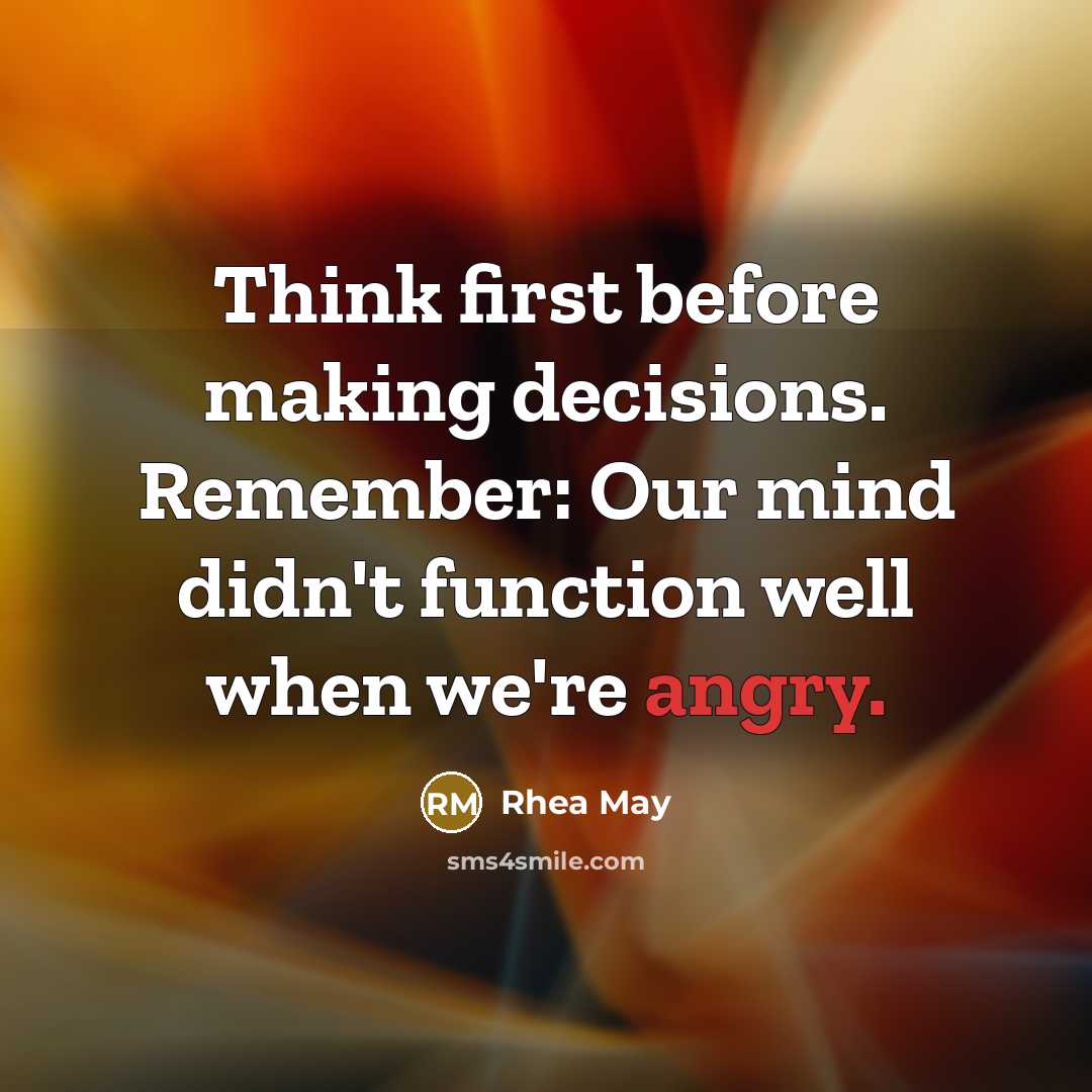 “Think first before making decisions. Remember: Our mind didn't function well when we're angry.” quote by Rhea May