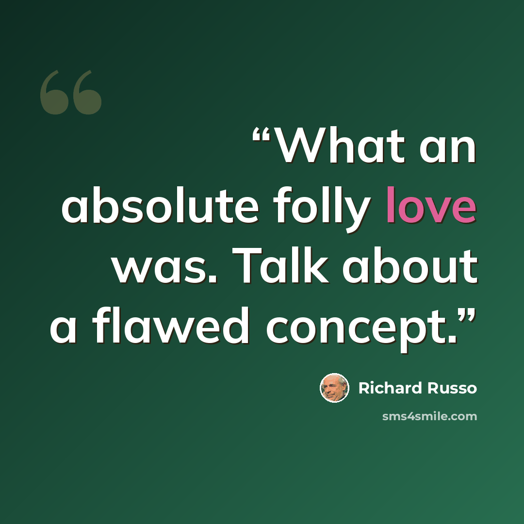 “What an absolute folly love was. Talk about a flawed concept.” quote by Richard Russo